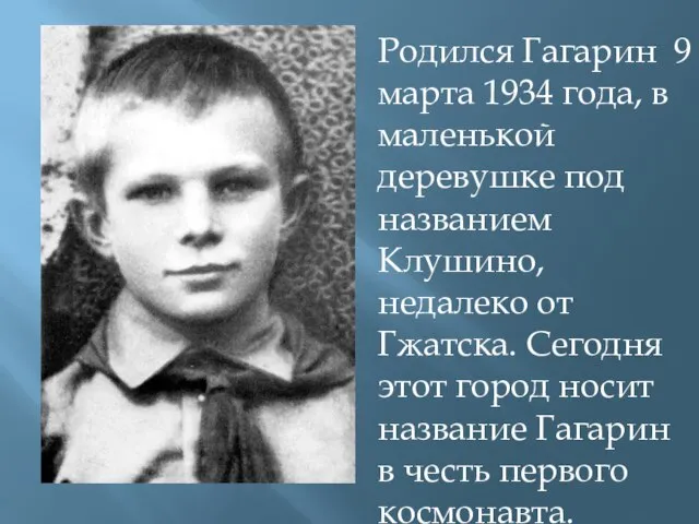 Родился Гагарин 9 марта 1934 года, в маленькой деревушке под названием Клушино,