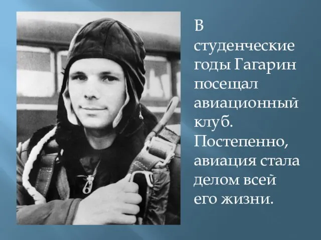 В студенческие годы Гагарин посещал авиационный клуб. Постепенно, авиация стала делом всей его жизни.
