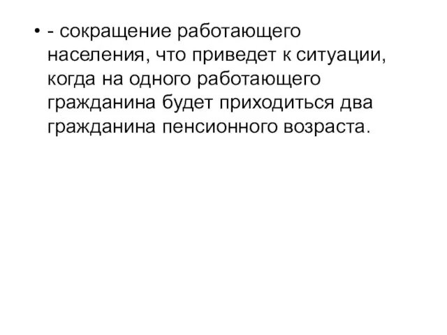 - сокращение работающего населения, что приведет к ситуации, когда на одного работающего