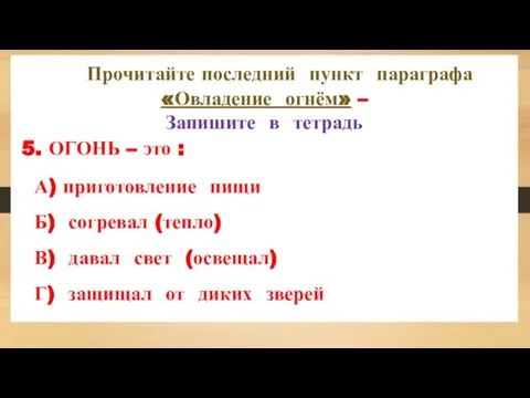 Прочитайте последний пункт параграфа «Овладение огнём» – Запишите в тетрадь 5. ОГОНЬ