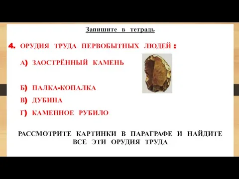 Запишите в тетрадь 4. ОРУДИЯ ТРУДА ПЕРВОБЫТНЫХ ЛЮДЕЙ : А) ЗАОСТРЁННЫЙ КАМЕНЬ