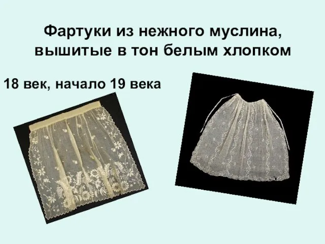 Фартуки из нежного муслина, вышитые в тон белым хлопком 18 век, начало 19 века