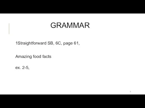 GRAMMAR 1Straightforward SB, 6C, page 61, Amazing food facts ex. 2-5,