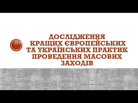 ДОСЛІДЖЕННЯ КРАЩИХ ЄВРОПЕЙСЬКИХ ТА УКРАЇНСЬКИХ ПРАКТИК ПРОВЕДЕННЯ МАСОВИХ ЗАХОДІВ