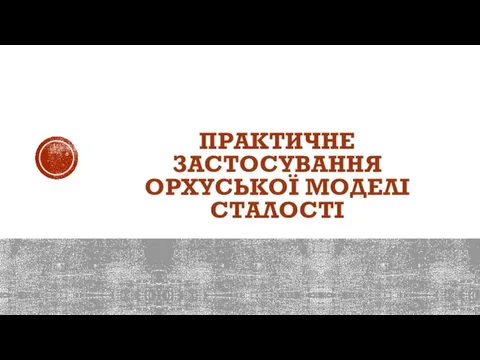 ПРАКТИЧНЕ ЗАСТОСУВАННЯ ОРХУСЬКОЇ МОДЕЛІ СТАЛОСТІ