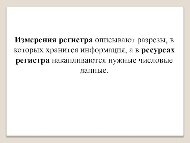 Измерения регистра описывают разрезы, в которых хранится информация, а в ресурсах регистра накапливаются нужные числовые данные.