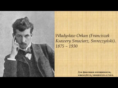 Władysław Orkan (Franciszek Ksawery Smaciarz, Smreczyński). 1875 – 1930 Для фиксации посещаемости, пожалуйста, запишитесь в чате.