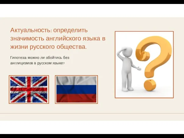 Актуальность: определить значимость английского языка в жизни русского общества. Гипотеза: можно ли