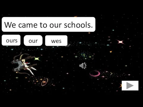 our We came to our schools. ours wes