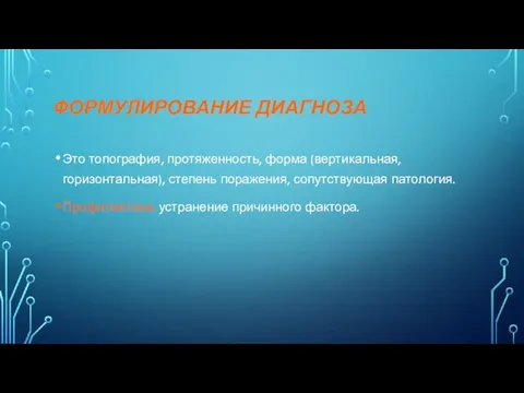 ФОРМУЛИРОВАНИЕ ДИАГНОЗА Это топография, протяженность, форма (вертикальная, горизонтальная), степень поражения, сопутствующая патология. Профилактика: устранение причинного фактора.