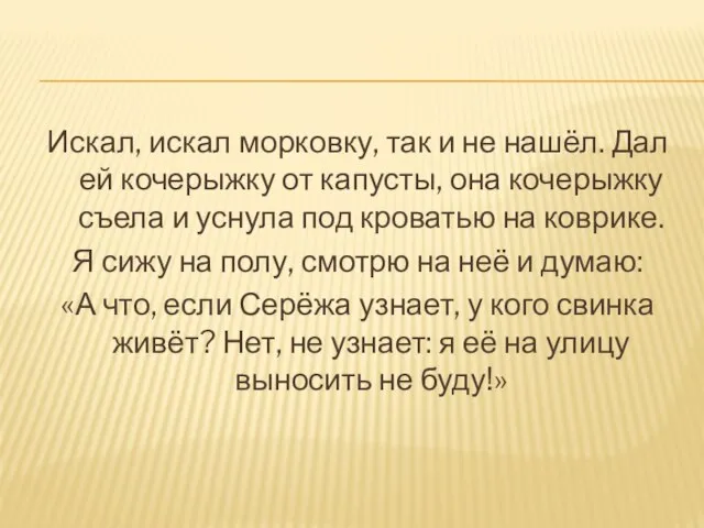 Искал, искал морковку, так и не нашёл. Дал ей кочерыжку от капусты,