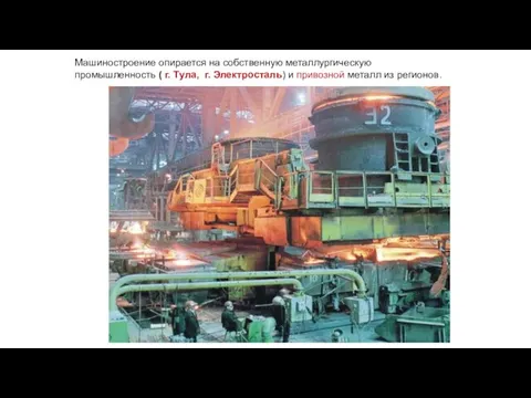 Машиностроение опирается на собственную металлургическую промышленность ( г. Тула, г. Электросталь) и привозной металл из регионов.