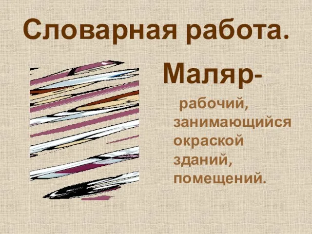 Словарная работа. Маляр- рабочий, занимающийся окраской зданий, помещений.