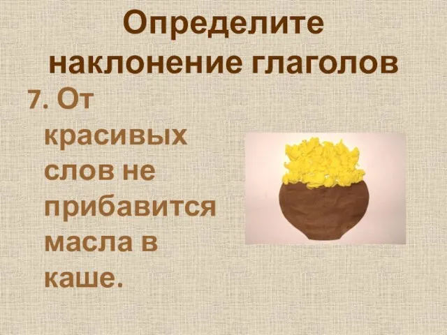 Определите наклонение глаголов 7. От красивых слов не прибавится масла в каше.