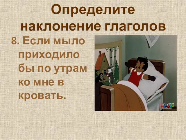 Определите наклонение глаголов 8. Если мыло приходило бы по утрам ко мне в кровать.