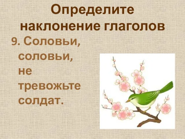 Определите наклонение глаголов 9. Соловьи, соловьи, не тревожьте солдат.