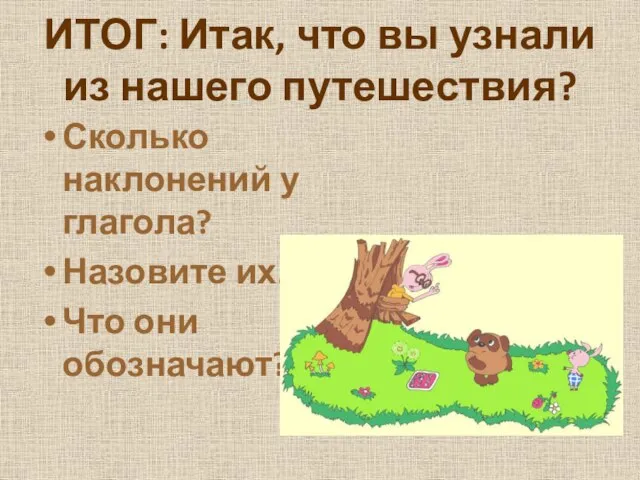 ИТОГ: Итак, что вы узнали из нашего путешествия? Сколько наклонений у глагола?