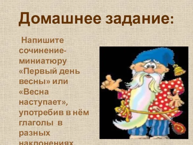 Домашнее задание: Напишите сочинение-миниатюру «Первый день весны» или «Весна наступает», употребив в