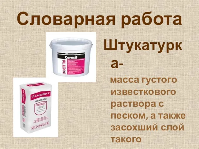 Словарная работа Штукатурка- масса густого известкового раствора с песком, а также засохший слой такого раствора.