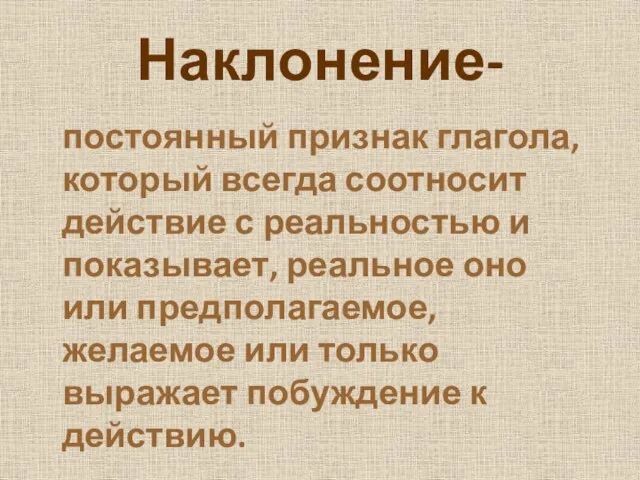 Наклонение- постоянный признак глагола, который всегда соотносит действие с реальностью и показывает,