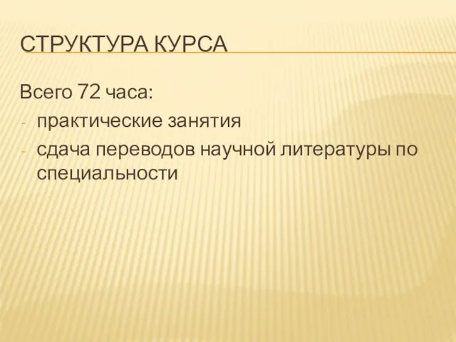 СТРУКТУРА КУРСА Всего 72 часа: практические занятия сдача переводов научной литературы по специальности