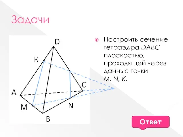 Задачи Построить сечение тетраэдра DABC плоскостью, проходящей через данные точки М, N, К. Ответ
