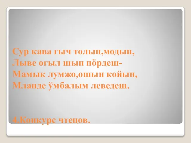 Сур кава гыч толын,модын, Лыве огыл шып пöрдеш- Мамык лумжо,ошын койын, Мланде ўмбалым леведеш. 4.Конкурс чтецов.