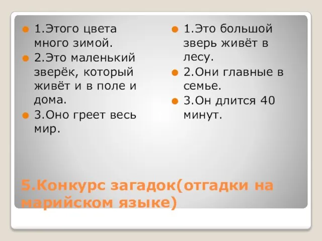 5.Конкурс загадок(отгадки на марийском языке) 1.Этого цвета много зимой. 2.Это маленький зверёк,