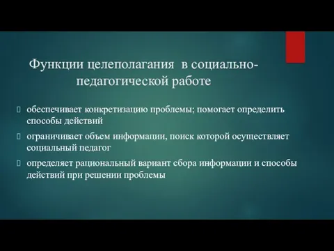 Функции целеполагания в социально-педагогической работе обеспечивает конкретизацию проблемы; помогает определить способы действий