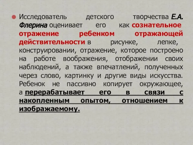 Исследователь детского творчества Е.А.Флерина оценивает его как сознательное отражение ребенком отражающей действительности