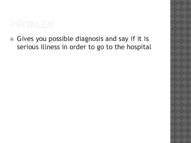 PROBLEM Gives you possible diagnosis and say if it is serious illness