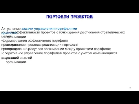 ПОРТФЕЛИ ПРОЕКТОВ 74 Актуальные задачи управления портфелями проектов: •оценка эффективности проектов с