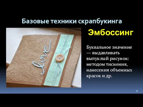 Базовые техники скрапбукинга Эмбоссинг Буквальное значение — выдавливать выпуклый рисунок: методом тиснения,