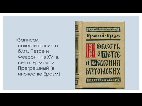 Записал повествование о блгв. Петре и Февронии в XVI в. свящ. Ермолай Прегрешный (в иночестве Еразм)