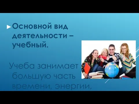 Основной вид деятельности – учебный. Учеба занимает большую часть времени, энергии, активная