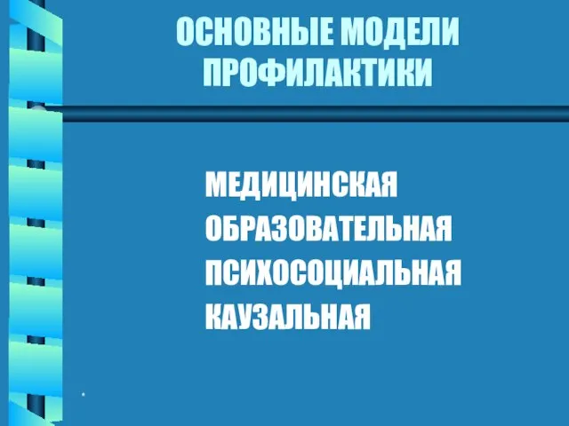 * ОСНОВНЫЕ МОДЕЛИ ПРОФИЛАКТИКИ МЕДИЦИНСКАЯ ОБРАЗОВАТЕЛЬНАЯ ПСИХОСОЦИАЛЬНАЯ КАУЗАЛЬНАЯ