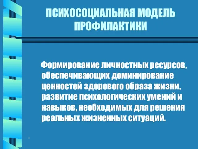 * ПСИХОСОЦИАЛЬНАЯ МОДЕЛЬ ПРОФИЛАКТИКИ Формирование личностных ресурсов, обеспечивающих доминирование ценностей здорового образа