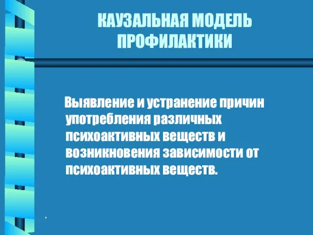 * КАУЗАЛЬНАЯ МОДЕЛЬ ПРОФИЛАКТИКИ Выявление и устранение причин употребления различных психоактивных веществ