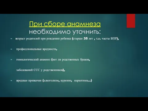 При сборе анамнеза необходимо уточнить: возраст родителей при рождении ребенка (старше 35