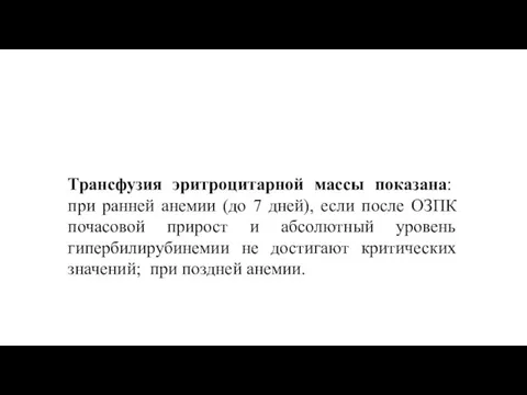 Трансфузия эритроцитарной массы показана: при ранней анемии (до 7 дней), если после