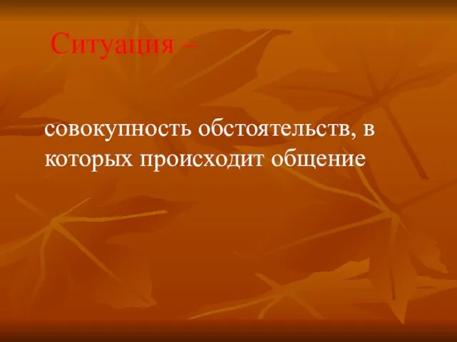 Ситуация – совокупность обстоятельств, в которых происходит общение