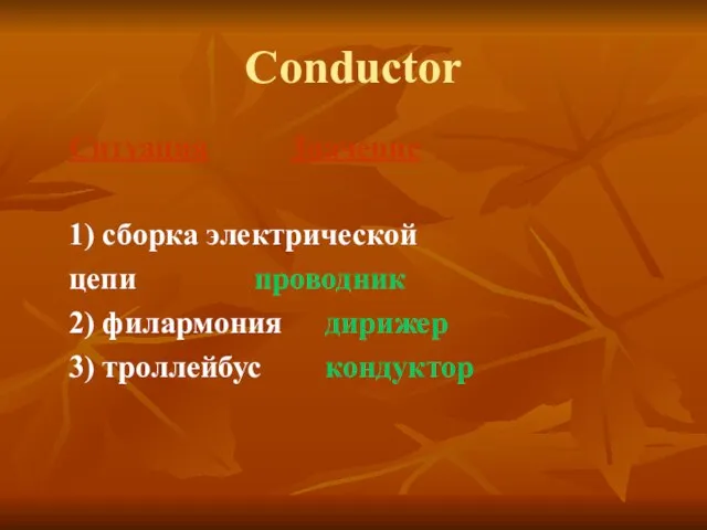 Conductor Ситуация Значение 1) сборка электрической цепи проводник 2) филармония дирижер 3) троллейбус кондуктор