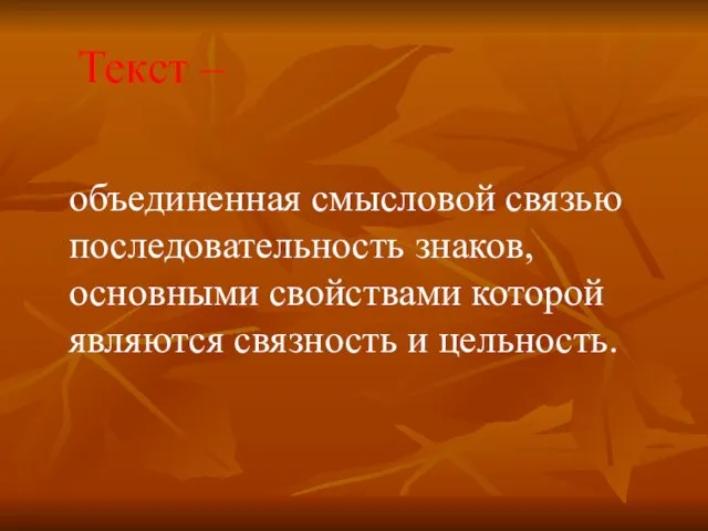 Текст – объединенная смысловой связью последовательность знаков, основными свойствами которой являются связность и цельность.