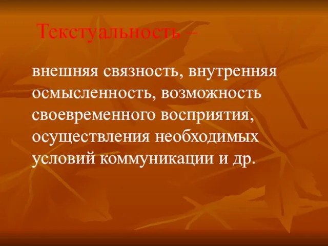 Текстуальность – внешняя связность, внутренняя осмысленность, возможность своевременного восприятия, осуществления необходимых условий коммуникации и др.