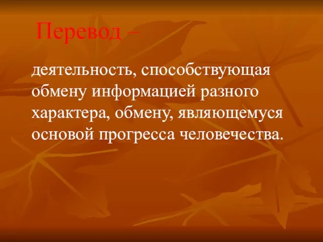 Перевод – деятельность, способствующая обмену информацией разного характера, обмену, являющемуся основой прогресса человечества.