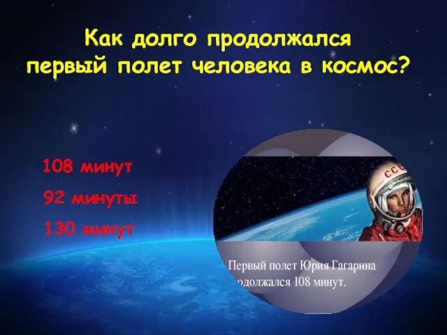 Как долго продолжался первый полет человека в космос? 108 минут 92 минуты 130 минут