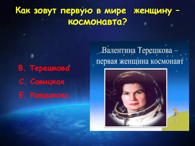 Как зовут первую в мире женщину – космонавта? В. Терешкова С. Савицкая Е. Кондакова