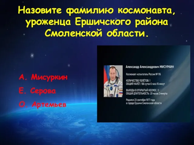 Назовите фамилию космонавта, уроженца Ершичского района Смоленской области. А. Мисуркин Е. Серова О. Артемьев