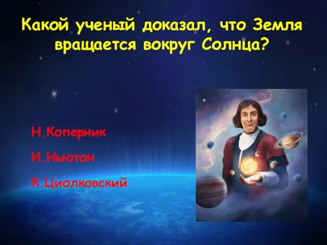 Какой ученый доказал, что Земля вращается вокруг Солнца? Н.Коперник И.Ньютон К.Циолковский