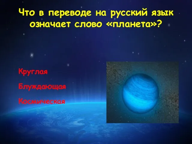 Что в переводе на русский язык означает слово «планета»? Круглая Блуждающая Космическая